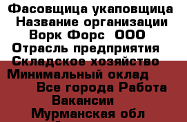 Фасовщица-укаповщица › Название организации ­ Ворк Форс, ООО › Отрасль предприятия ­ Складское хозяйство › Минимальный оклад ­ 25 000 - Все города Работа » Вакансии   . Мурманская обл.,Апатиты г.